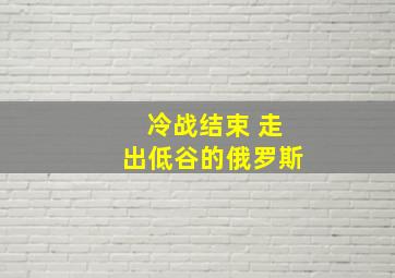 冷战结束 走出低谷的俄罗斯